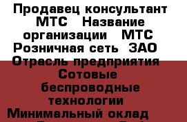 Продавец-консультант МТС › Название организации ­ МТС, Розничная сеть, ЗАО › Отрасль предприятия ­ Сотовые, беспроводные технологии › Минимальный оклад ­ 28 000 - Все города Работа » Вакансии   . Мордовия респ.